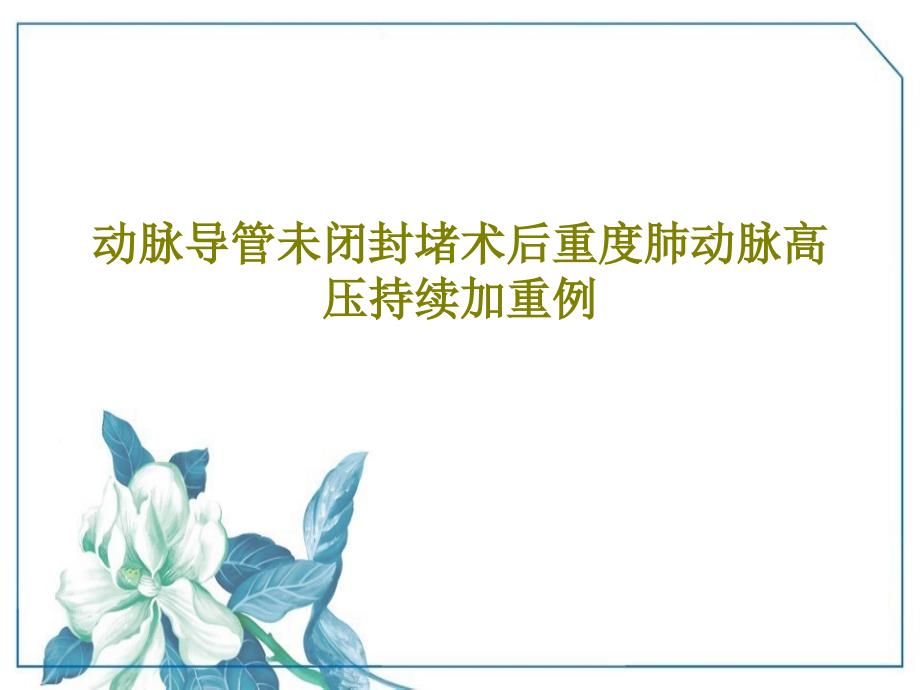 动脉导管未闭封堵术后重度肺动脉高压持续加重例共19张课件_第1页