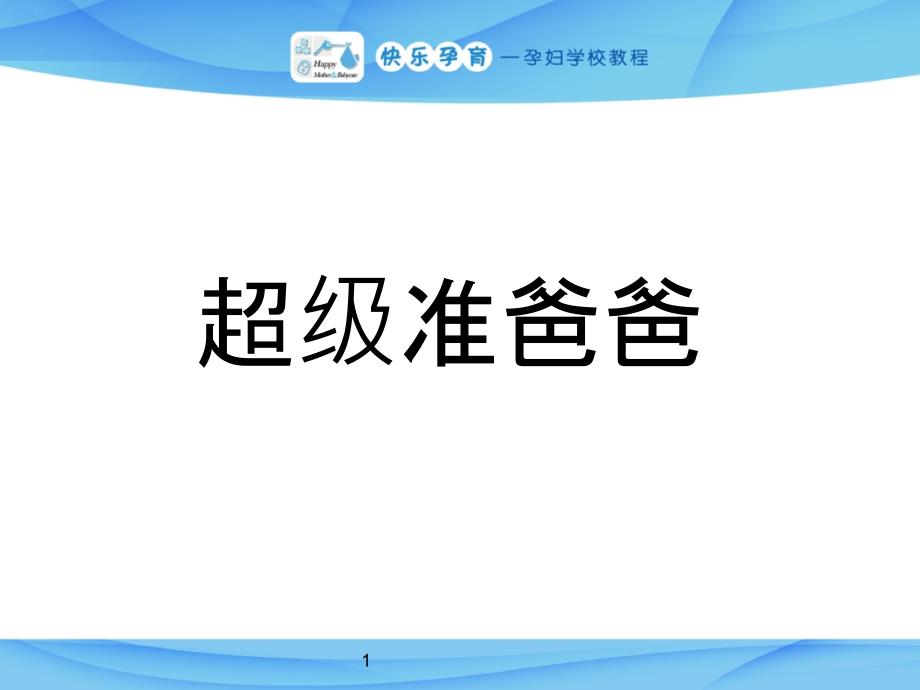 快乐孕育孕妇学校产前教程超级准爸爸PPT课件_第1页