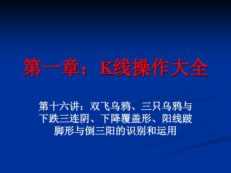 (精品)K线操作大全16：双飞乌鸦、三只乌鸦与下跌三连阴、下降覆盖形、阳线跛脚形与倒三阳的识别和运用_第1页